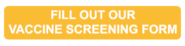 Fill out our vaccine screening form Fill out our vaccine screening form
